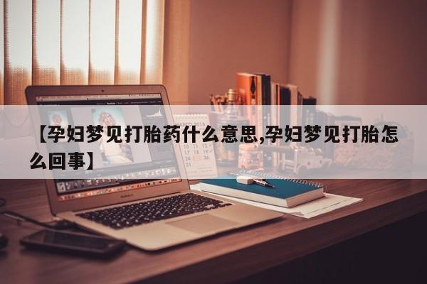 私人卖打胎药微信号【孕妇梦见打胎药什么意思,孕妇梦见打胎怎么回事】