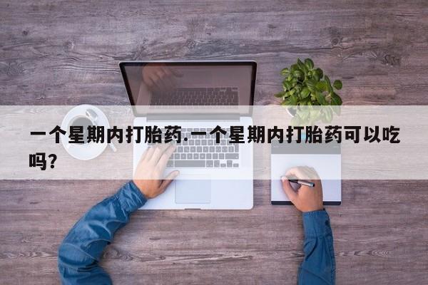 私人卖打胎药微信号一个星期内打胎药.一个星期内打胎药可以吃吗？