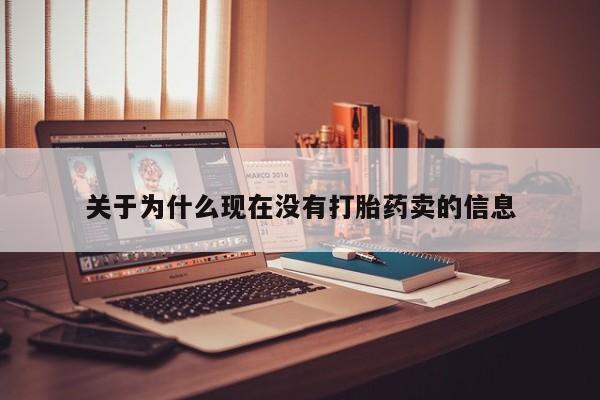私人卖打胎药微信号关于为什么现在没有打胎药卖的信息