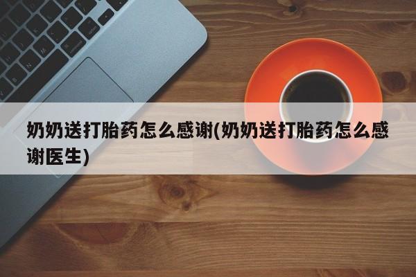 私人卖打胎药微信号奶奶送打胎药怎么感谢(奶奶送打胎药怎么感谢医生)