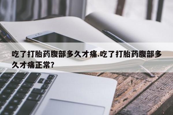 私人卖打胎药微信号吃了打胎药腹部多久才痛.吃了打胎药腹部多久才痛正常？