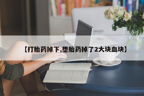 私人卖打胎药微信号【打胎药掉下,堕胎药掉了2大块血块】