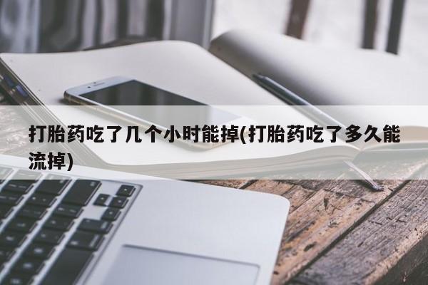 私人卖打胎药微信号打胎药吃了几个小时能掉(打胎药吃了多久能流掉)