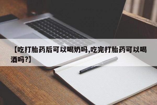 私人卖打胎药微信号【吃打胎药后可以喝奶吗,吃完打胎药可以喝酒吗?】