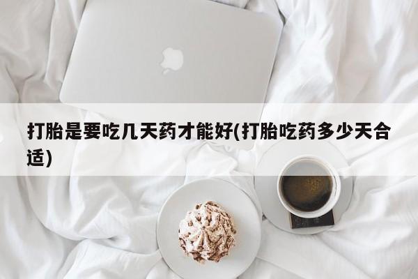 私人卖打胎药微信号打胎是要吃几天药才能好(打胎吃药多少天合适)
