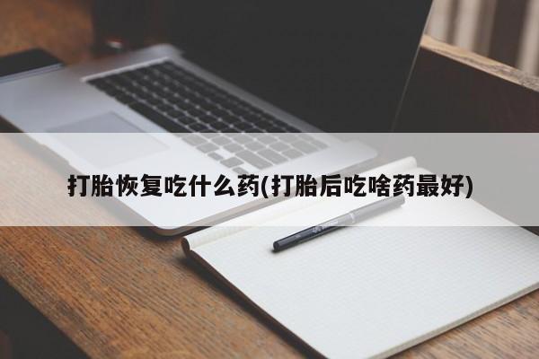 私人卖打胎药微信号打胎恢复吃什么药(打胎后吃啥药最好)