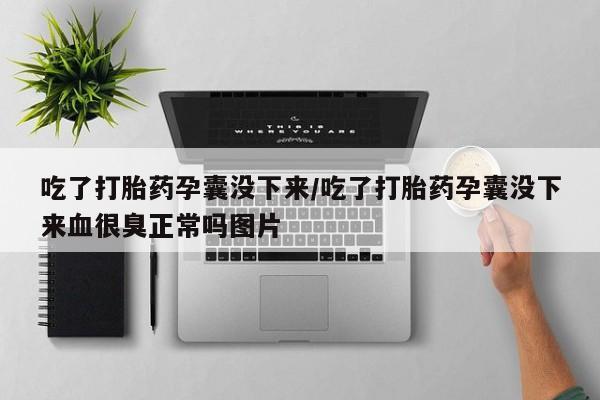 私人卖打胎药微信号吃了打胎药孕囊没下来/吃了打胎药孕囊没下来血很臭正常吗图片