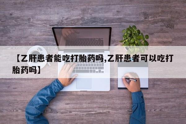 私人卖打胎药微信号【乙肝患者能吃打胎药吗,乙肝患者可以吃打胎药吗】