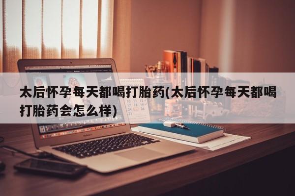 私人卖打胎药微信号太后怀孕每天都喝打胎药(太后怀孕每天都喝打胎药会怎么样)
