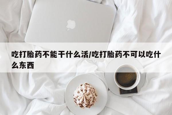 私人卖打胎药微信号吃打胎药不能干什么活/吃打胎药不可以吃什么东西