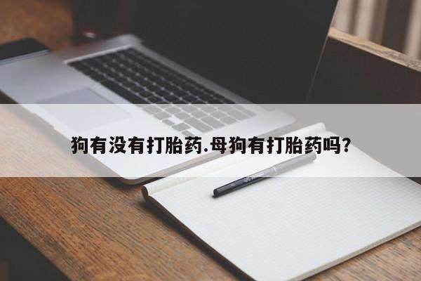 私人卖打胎药微信号狗有没有打胎药.母狗有打胎药吗？