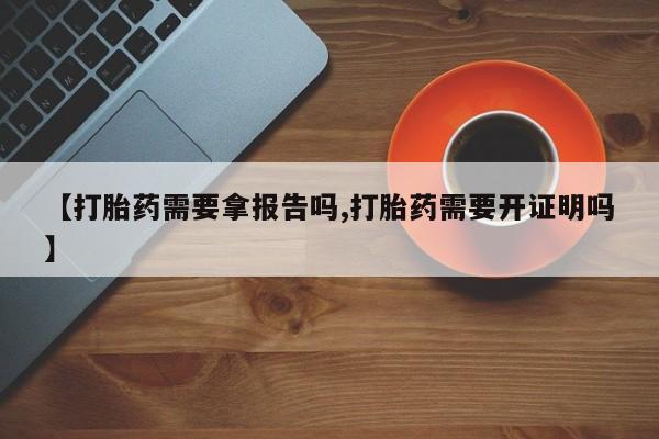 私人卖打胎药微信号【打胎药需要拿报告吗,打胎药需要开证明吗】