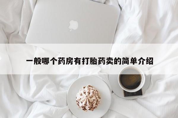 私人卖打胎药微信号一般哪个药房有打胎药卖的简单介绍