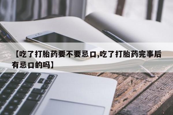 私人卖打胎药微信号【吃了打胎药要不要忌口,吃了打胎药完事后有忌口的吗】