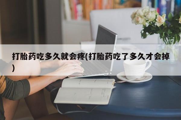 私人卖打胎药微信号打胎药吃多久就会疼(打胎药吃了多久才会掉)