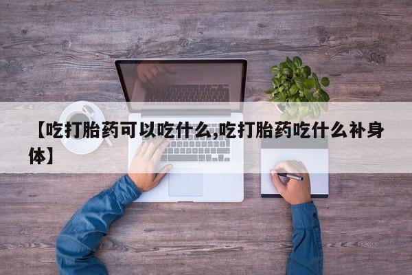 私人卖打胎药微信号【吃打胎药可以吃什么,吃打胎药吃什么补身体】