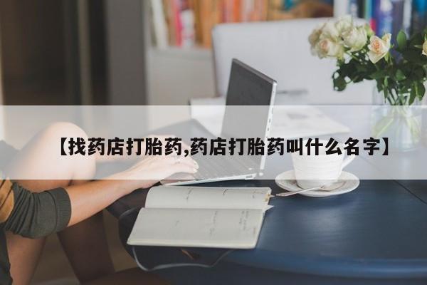 私人卖打胎药微信号【找药店打胎药,药店打胎药叫什么名字】