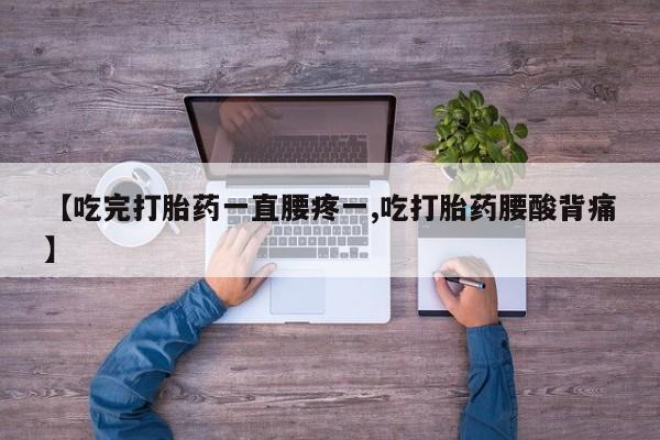私人卖打胎药微信号【吃完打胎药一直腰疼一,吃打胎药腰酸背痛】
