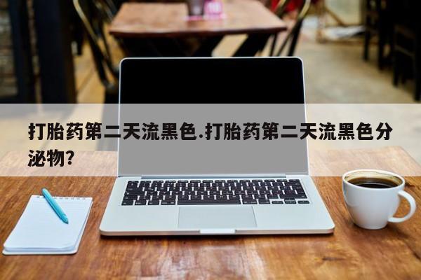 私人卖打胎药微信号打胎药第二天流黑色.打胎药第二天流黑色分泌物？
