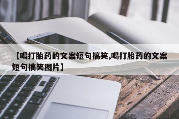 私人卖打胎药微信号【喝打胎药的文案短句搞笑,喝打胎药的文案短句搞笑图片】