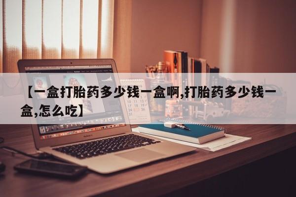 私人卖打胎药微信号【一盒打胎药多少钱一盒啊,打胎药多少钱一盒,怎么吃】