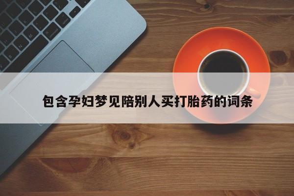 私人卖打胎药微信号包含孕妇梦见陪别人买打胎药的词条