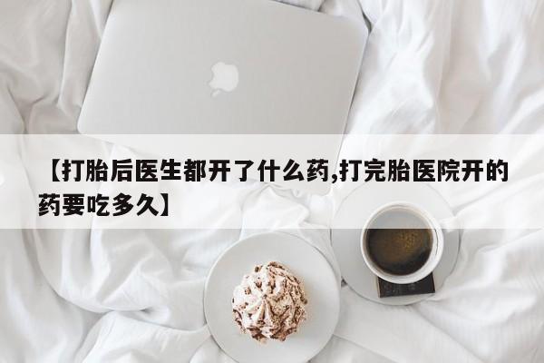 私人卖打胎药微信号【打胎后医生都开了什么药,打完胎医院开的药要吃多久】