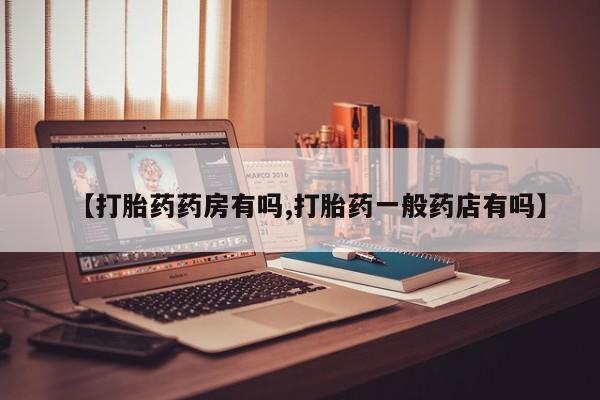私人卖打胎药微信号【打胎药药房有吗,打胎药一般药店有吗】