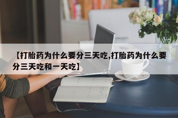 私人卖打胎药微信号【打胎药为什么要分三天吃,打胎药为什么要分三天吃和一天吃】