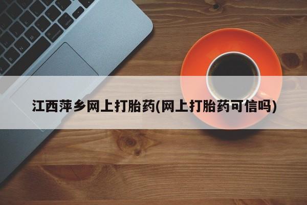 私人卖打胎药微信号江西萍乡网上打胎药(网上打胎药可信吗)