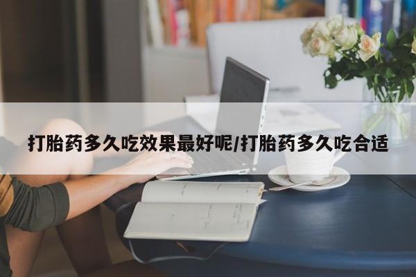 私人卖打胎药微信号打胎药多久吃效果最好呢/打胎药多久吃合适