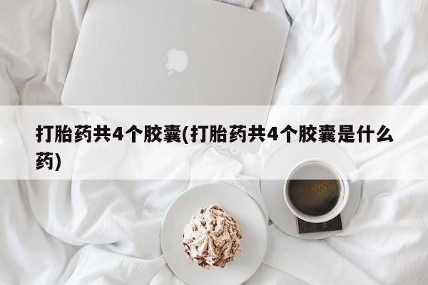 私人卖打胎药微信号打胎药共4个胶囊(打胎药共4个胶囊是什么药)