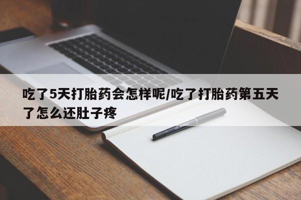 私人卖打胎药微信号吃了5天打胎药会怎样呢/吃了打胎药第五天了怎么还肚子疼