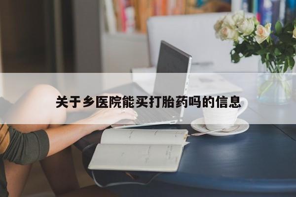 私人卖打胎药微信号关于乡医院能买打胎药吗的信息
