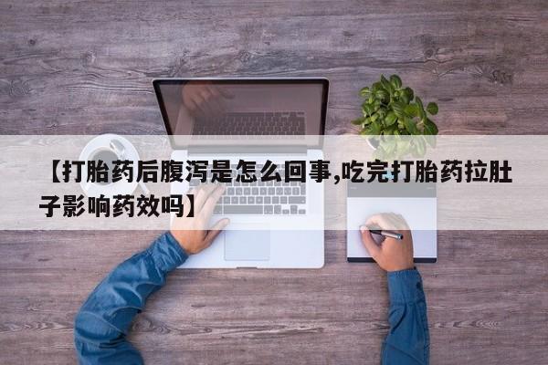 私人卖打胎药微信号【打胎药后腹泻是怎么回事,吃完打胎药拉肚子影响药效吗】