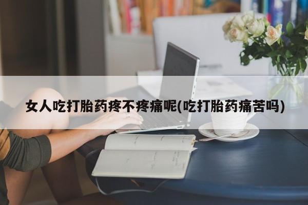 私人卖打胎药微信号女人吃打胎药疼不疼痛呢(吃打胎药痛苦吗)