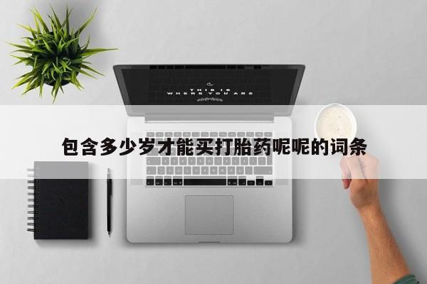 私人卖打胎药微信号包含多少岁才能买打胎药呢呢的词条