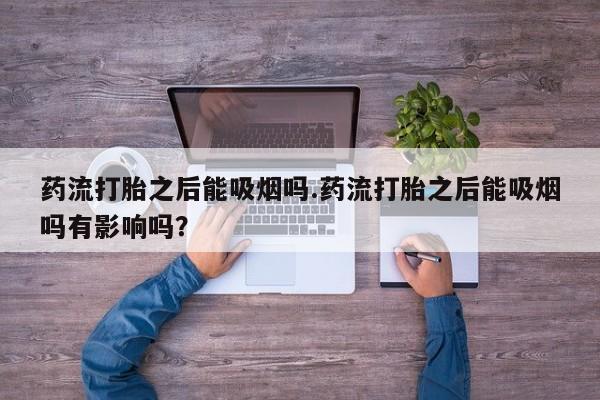 私人卖打胎药微信号药流打胎之后能吸烟吗.药流打胎之后能吸烟吗有影响吗？
