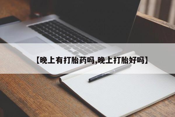 私人卖打胎药微信号【晚上有打胎药吗,晚上打胎好吗】
