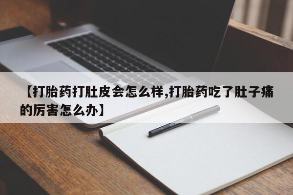 私人卖打胎药微信号【打胎药打肚皮会怎么样,打胎药吃了肚子痛的厉害怎么办】